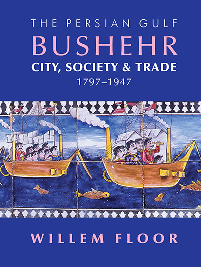 The Persian Gulf: Bushehr: City, Society, & Trade, 1797-1947