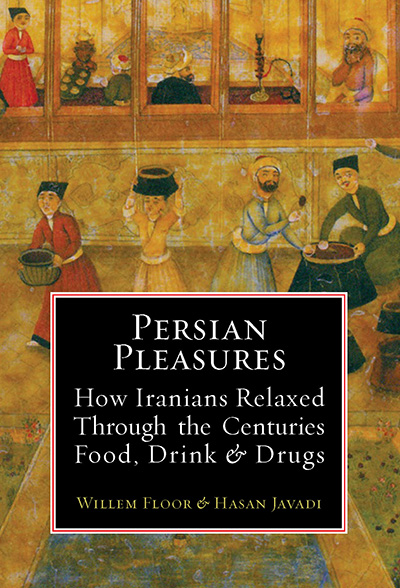 Persian Pleasures: How Iranians Relaxed Through the Centuries with Food, Drink and Drugs