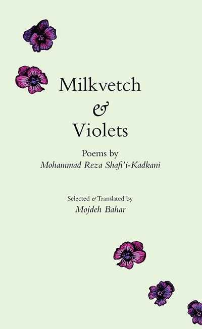 Milkvetch & Violets: Poems by Mohammad Reza Shafi’i-Kadkani
